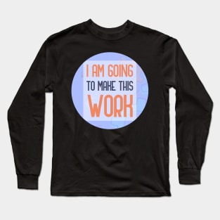 I Am Going To Make This Work Long Sleeve T-Shirt